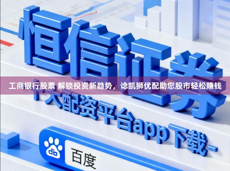 工商银行股票 解锁投资新趋势，谂凯狮优配助您股市轻松赚钱