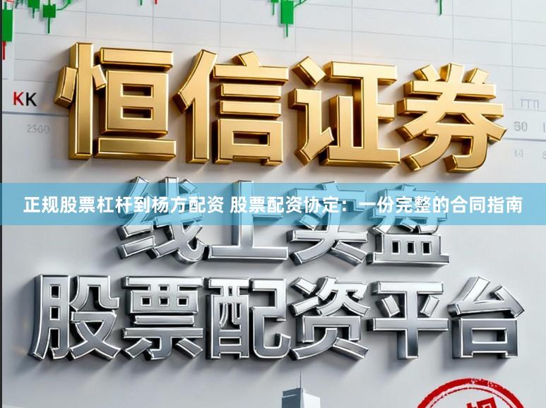 正规股票杠杆到杨方配资 股票配资协定：一份完整的合同指南
