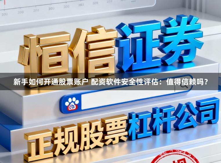 新手如何开通股票账户 配资软件安全性评估：值得信赖吗？