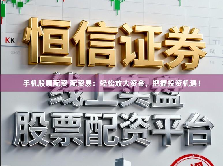手机股票配资 配资易：轻松放大资金，把握投资机遇！