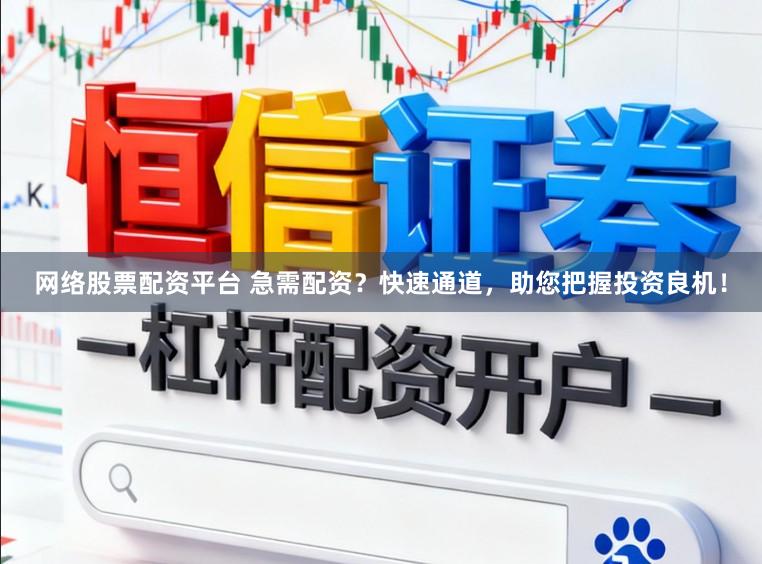 网络股票配资平台 急需配资？快速通道，助您把握投资良机！