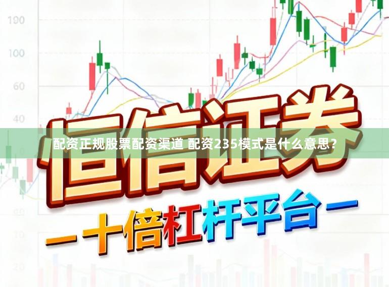 配资正规股票配资渠道 配资235模式是什么意思？
