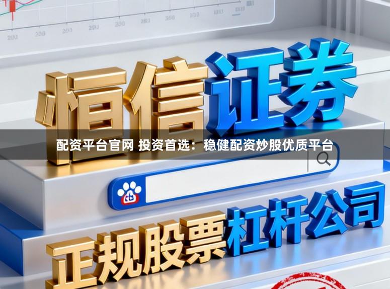 配资平台官网 投资首选：稳健配资炒股优质平台