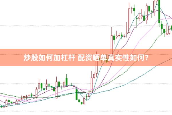 炒股如何加杠杆 配资晒单真实性如何？