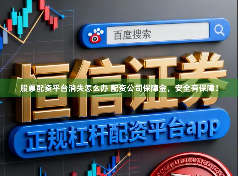 股票配资平台消失怎么办 配资公司保障金，安全有保障！