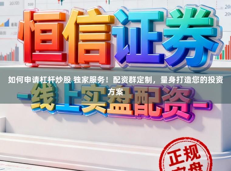 如何申请杠杆炒股 独家服务！配资群定制，量身打造您的投资方案
