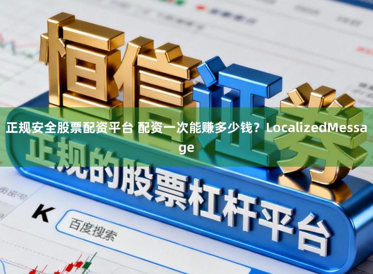 正规安全股票配资平台 配资一次能赚多少钱？LocalizedMessage