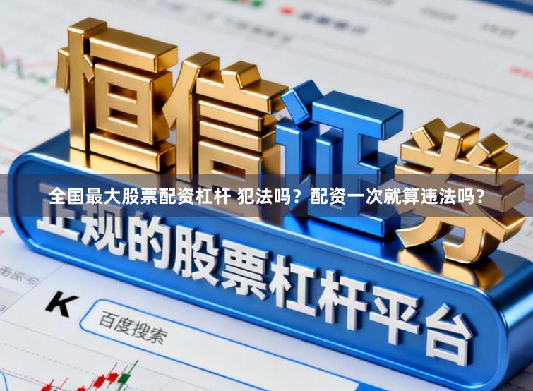 全国最大股票配资杠杆 犯法吗？配资一次就算违法吗？