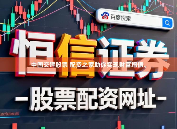 中国交建股票 配资之家助你实现财富增值。