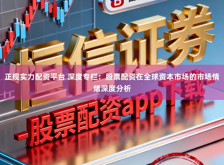 正规实力配资平台 深度专栏：股票配资在全球资本市场的市场情绪深度分析