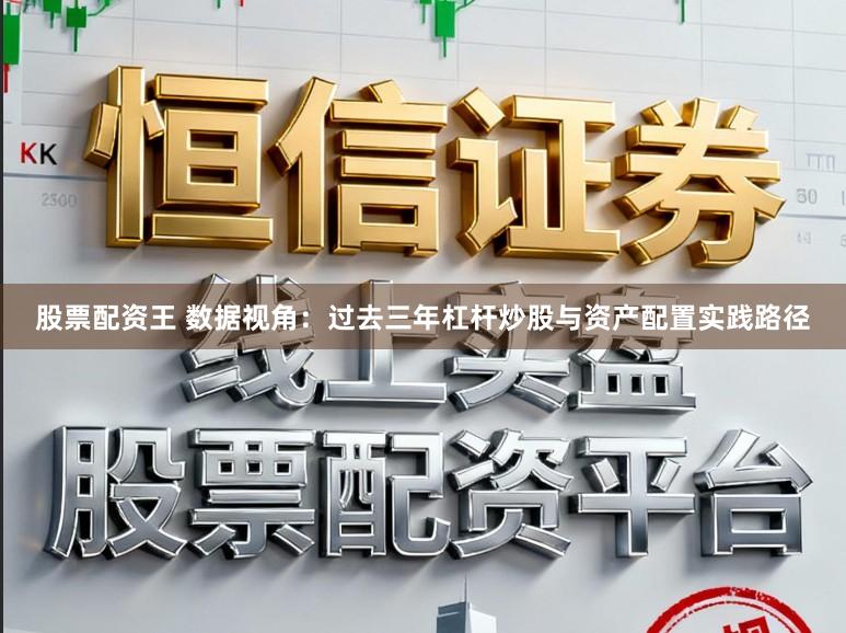 股票配资王 数据视角：过去三年杠杆炒股与资产配置实践路径