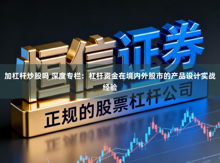 加杠杆炒股吗 深度专栏：杠杆资金在境内外股市的产品设计实战经验