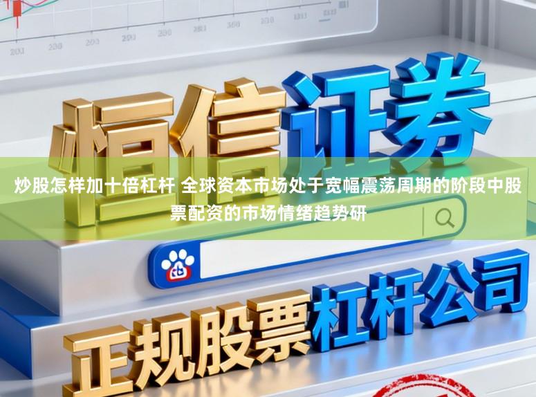 炒股怎样加十倍杠杆 全球资本市场处于宽幅震荡周期的阶段中股票配资的市场情绪趋势研