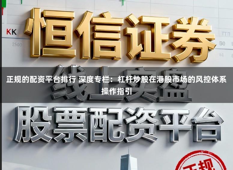 正规的配资平台排行 深度专栏：杠杆炒股在港股市场的风控体系操作指引